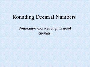 Rounding Decimal Numbers Sometimes close enough is good