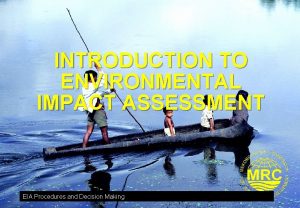 INTRODUCTION TO ENVIRONMENTAL IMPACT ASSESSMENT EIA Procedures and