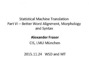 Statistical Machine Translation Part VI Better Word Alignment