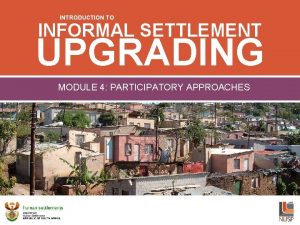 INTRODUCTION TO INFORMAL SETTLEMENT UPGRADING PARTICIPATORY APPROACHES INTRODUCTION