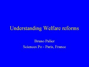 Understanding Welfare reforms Bruno Palier Sciences Po Paris