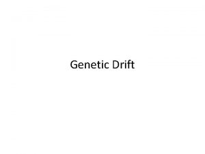 Genetic Drift Genetic Drift In each generation some