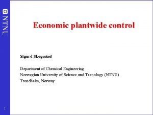 Economic plantwide control Sigurd Skogestad Department of Chemical