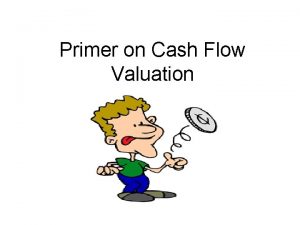 Primer on Cash Flow Valuation The greater danger