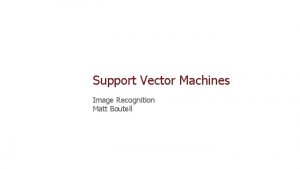Support Vector Machines Image Recognition Matt Boutell Outline