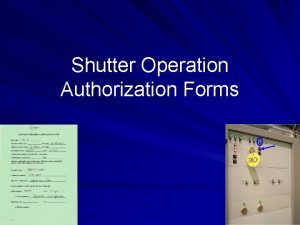 Shutter Operation Authorization Forms Purpose To authorize the