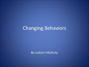 Changing Behaviors By Judiann Mc Nulty What is