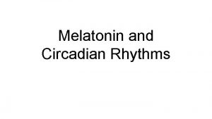 Melatonin and Circadian Rhythms Circadian Rhythm physical mental