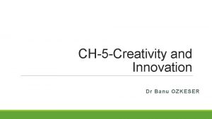 CH5 Creativity and Innovation Dr Banu OZKESER A