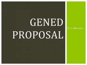 GENED PROPOSAL Erin Malsack OVERVIEW Idea generation Proposal