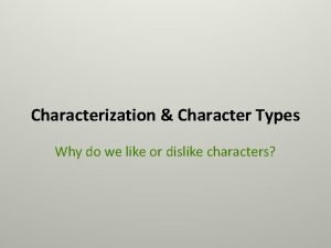 Characterization Character Types Why do we like or