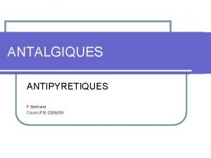 ANTALGIQUES ANTIPYRETIQUES F Bertrand Cours IFSI 030609 ANTIPYRETIQUES