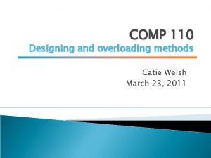 COMP 110 Designing and overloading methods Catie Welsh