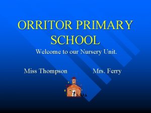 ORRITOR PRIMARY SCHOOL Welcome to our Nursery Unit