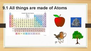 9 1 All things are made of Atoms