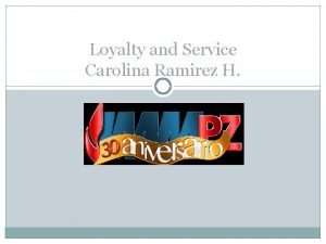 Loyalty and Service Carolina Ramirez H CAROLINA RAMIREZ