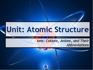 Unit Atomic Structure Ions Cations Anions and Their