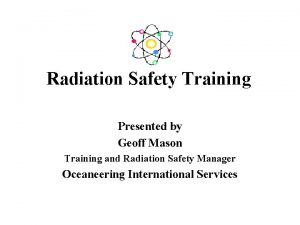 Radiation Safety Training Presented by Geoff Mason Training