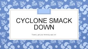 CYCLONE SMACK DOWN Teams get your thinking caps