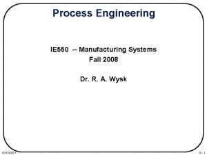 Process Engineering IE 550 Manufacturing Systems Fall 2008