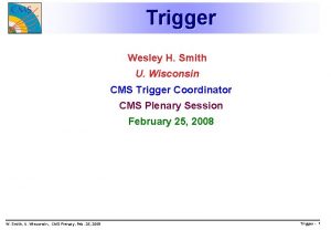 Trigger Wesley H Smith U Wisconsin CMS Trigger