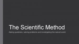 The Scientific Method Asking questions solving problems and