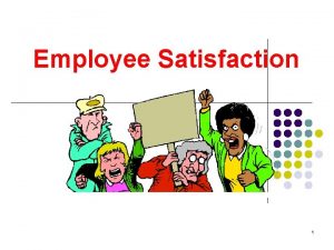 Employee Satisfaction 1 Why Worry About Job Satisfaction