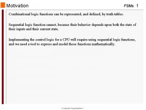 Motivation FSMs 1 Combinational logic functions can be