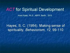 ACT for Spiritual Development Hank Robb Ph D