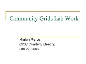 Community Grids Lab Work Marlon Pierce CICC Quarterly