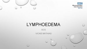 LYMPHOEDEMA GCS VICKIE MATHIAS LYMPHOEDEMA WHAT IS IT