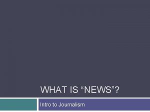WHAT IS NEWS Intro to Journalism 3 News