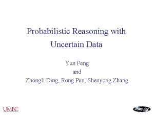 Probabilistic Reasoning with Uncertain Data Yun Peng and