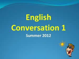 English Conversation 1 Summer 2012 Attendance Please raise