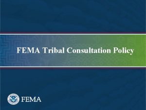 FEMA Tribal Consultation Policy FEMAs Mission To support