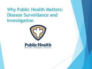 Why Public Health Matters Disease Surveillance and Investigation