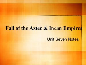 Fall of the Aztec Incan Empires Unit Seven