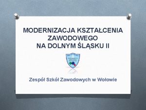 MODERNIZACJA KSZTACENIA ZAWODOWEGO NA DOLNYM LSKU II Zesp