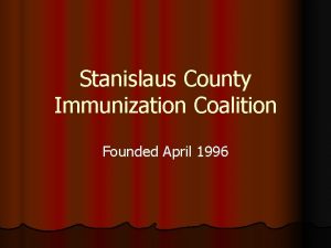 Stanislaus County Immunization Coalition Founded April 1996 Our