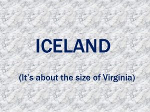 ICELAND Its about the size of Virginia Iceland