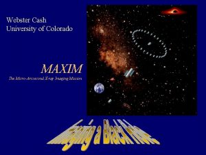 Webster Cash University of Colorado MAXIM The MicroArcsecond