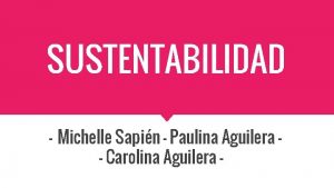 SUSTENTABILIDAD Michelle Sapin Paulina Aguilera Carolina Aguilera Lineamientos