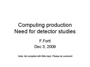 Computing production Need for detector studies F Forti