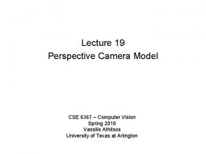 Lecture 19 Perspective Camera Model CSE 6367 Computer