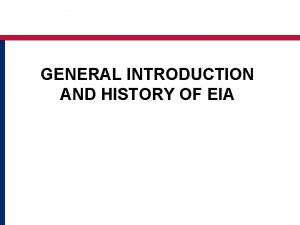 GENERAL INTRODUCTION AND HISTORY OF EIA Presenter introduction