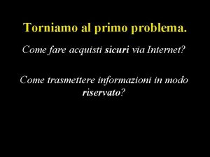 Torniamo al primo problema Come fare acquisti sicuri