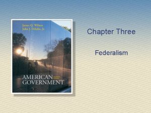 Chapter Three Federalism Why Federalism Matters Federalism is