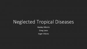 Neglected Tropical Diseases Keeley Morris Greg Leos Inger