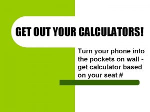 GET OUT YOUR CALCULATORS Turn your phone into