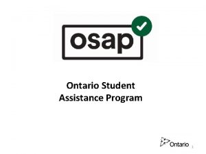 Ontario Student Assistance Program 1 What is OSAP